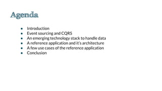 ● Introduction
● Event sourcing and CQRS
● An emerging technology stack to handle data
● A reference application and it’s architecture
● A few use cases of the reference application
● Conclusion
 