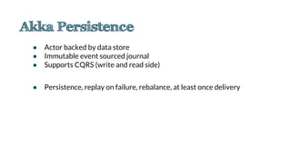 ● Actor backed by data store
● Immutable event sourced journal
● Supports CQRS (write and read side)
● Persistence, replay on failure, rebalance, at least once delivery
 
