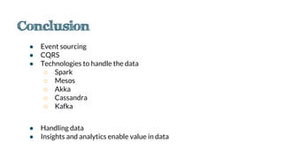 ● Event sourcing
● CQRS
● Technologies to handle the data
○ Spark
○ Mesos
○ Akka
○ Cassandra
○ Kafka
● Handling data
● Insights and analytics enable value in data
 