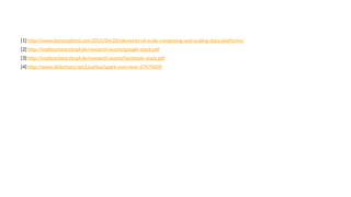 [1] http://www.benstopford.com/2015/04/28/elements-of-scale-composing-and-scaling-data-platforms/
[2] http://malteschwarzkopf.de/research/assets/google-stack.pdf
[3] http://malteschwarzkopf.de/research/assets/facebook-stack.pdf
[4] http://www.slideshare.net/LisaHua/spark-overview-37479609
 