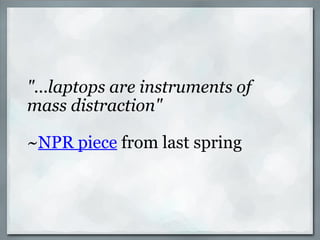 "...laptops are instruments of mass distraction" ~ NPR piece  from last spring 