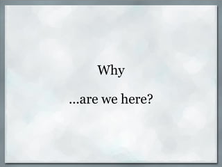 Why ...are we here? 