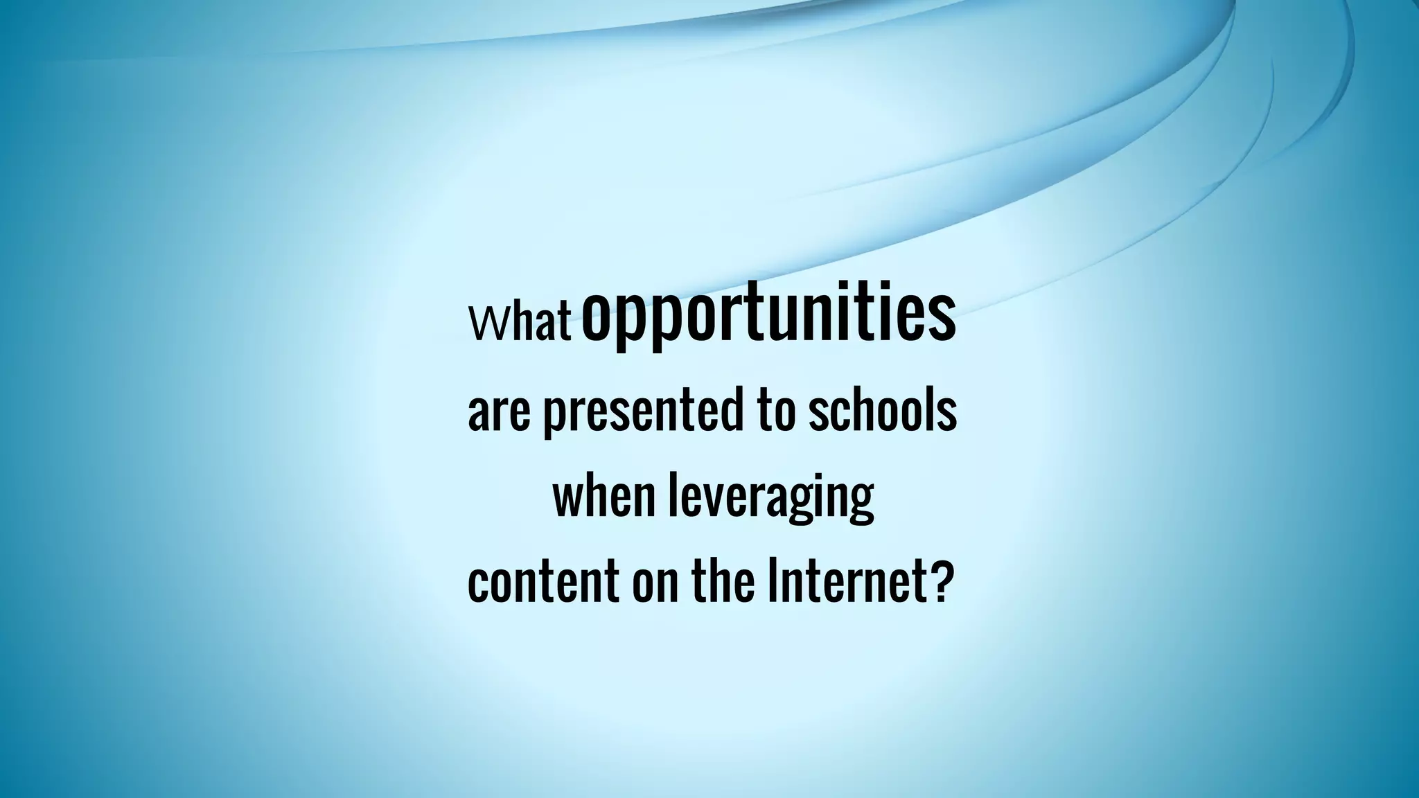 What opportunities 
are presented to schools 
when leveraging 
content on the Internet? 
 