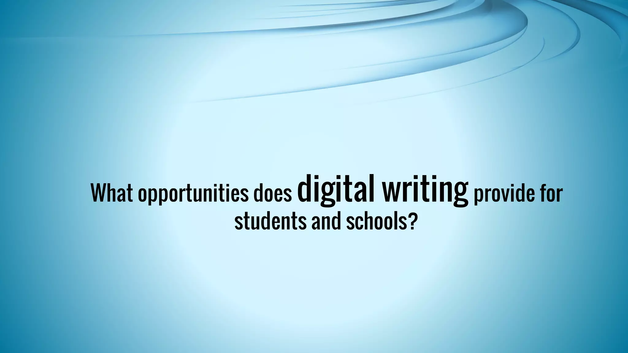 What opportunities does digital writing provide for 
students and schools? 
 