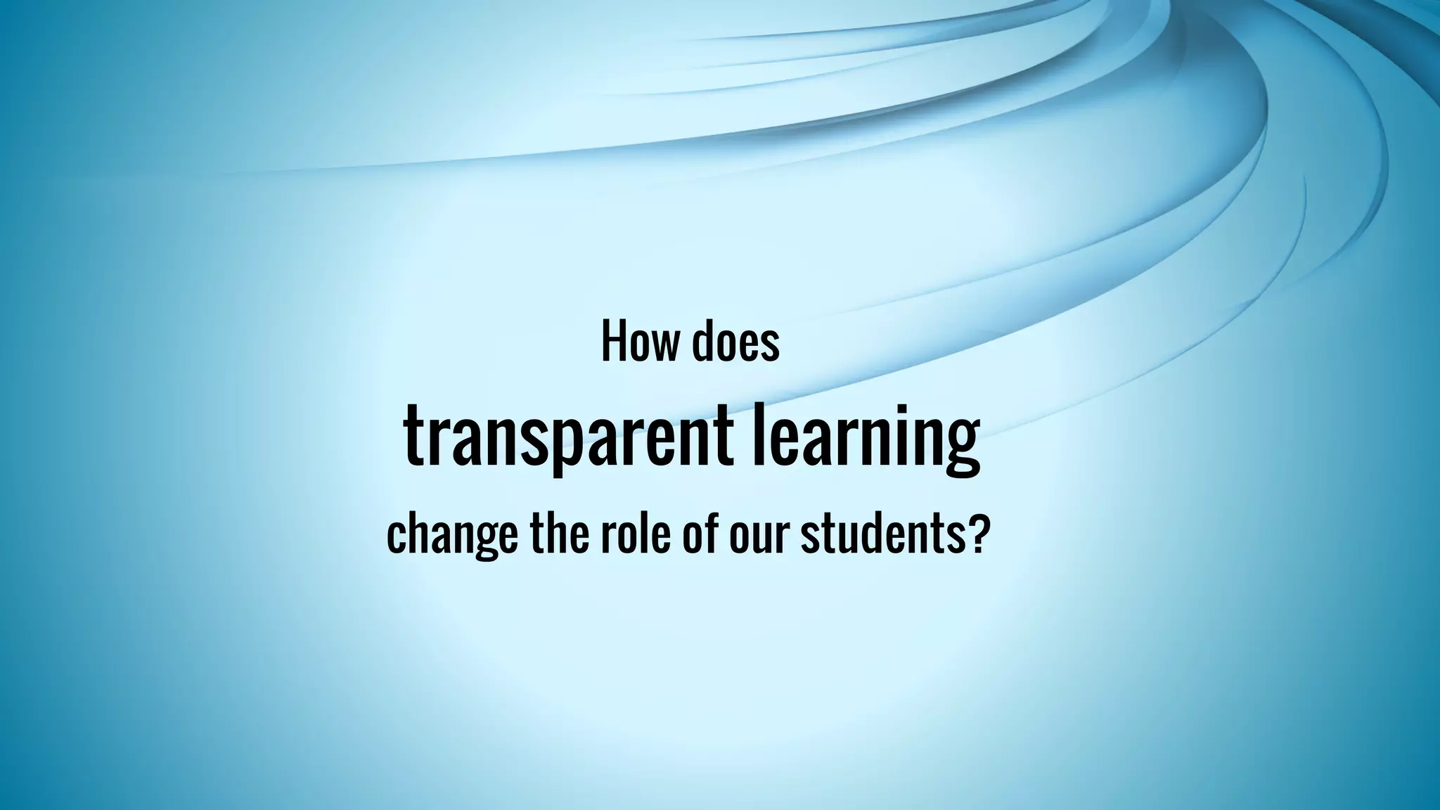 How does 
transparent learning 
change the role of our students? 
 