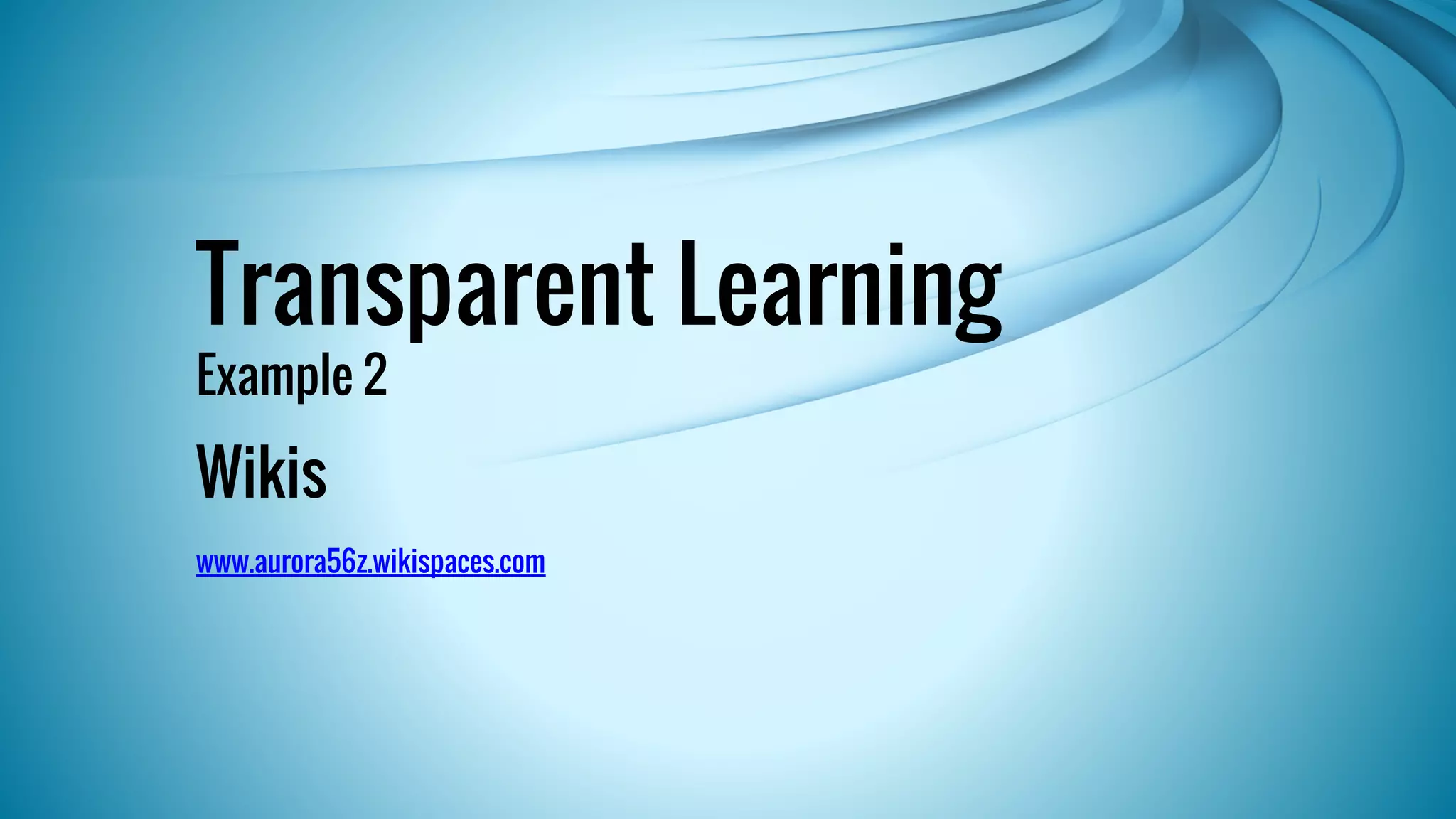 Transparent Learning 
Example 2 
Wikis 
www.aurora56z.wikispaces.com 
 