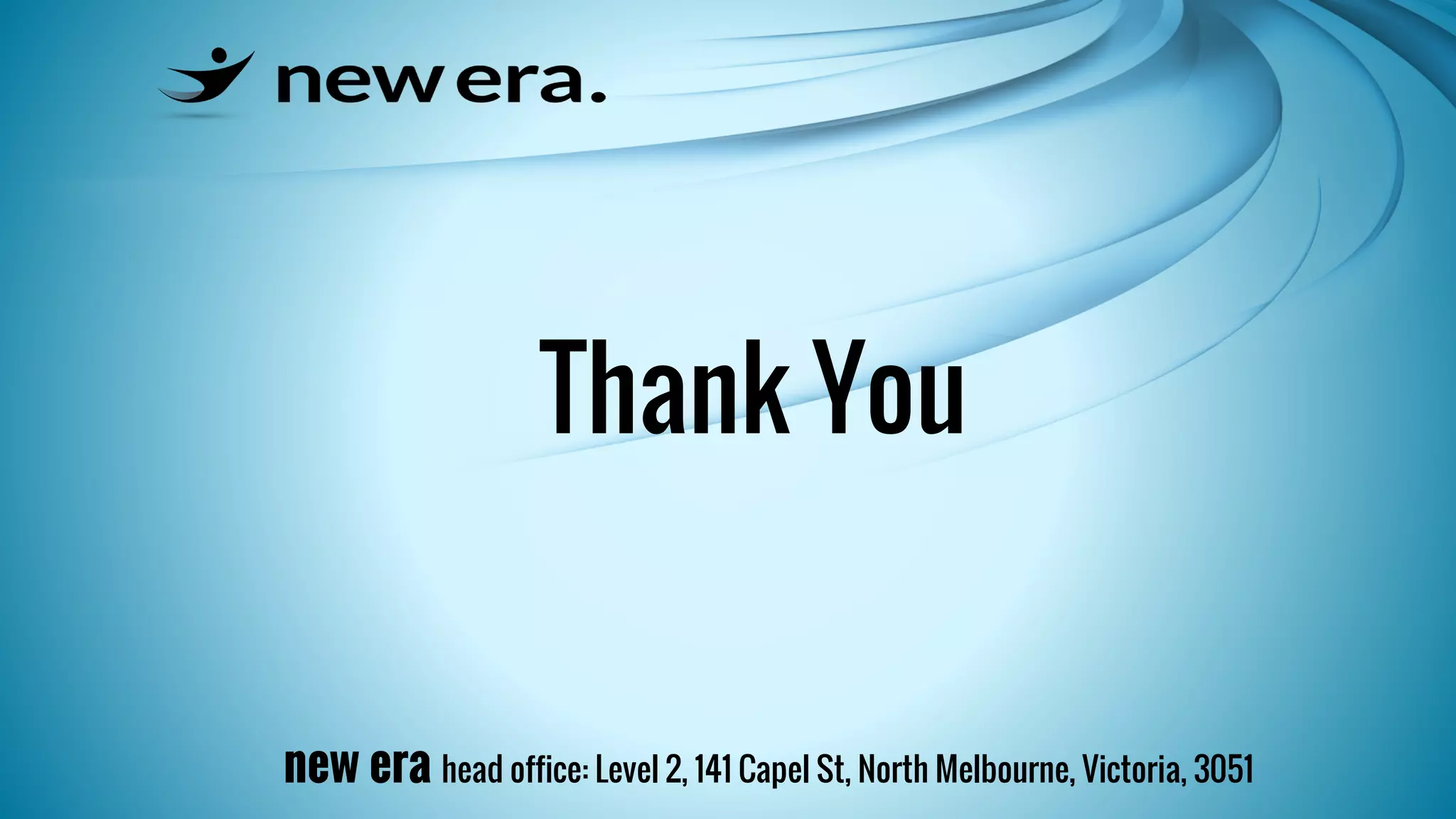 Thank You 
new era head office: Level 2, 141 Capel St, North Melbourne, Victoria, 3051 
