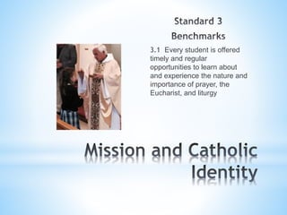 3.1 Every student is offered
timely and regular
opportunities to learn about
and experience the nature and
importance of prayer, the
Eucharist, and liturgy
 