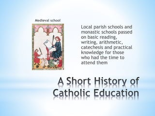 Local parish schools and
monastic schools passed
on basic reading,
writing, arithmetic,
catechesis and practical
knowledge for those
who had the time to
attend them
 