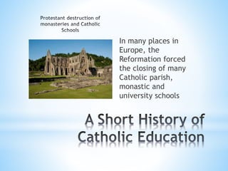 In many places in
Europe, the
Reformation forced
the closing of many
Catholic parish,
monastic and
university schools
 