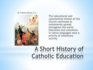 The educational and
catechetical mission of the
Church continued as
missionaries spread
throughout the world.
Education and catechesis
in native languages were a
priority of missionary
activity
 