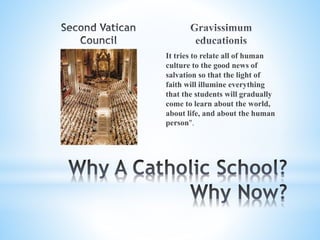 It tries to relate all of human
culture to the good news of
salvation so that the light of
faith will illumine everything
that the students will gradually
come to learn about the world,
about life, and about the human
person".
 