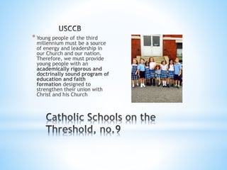 * Young people of the third
millennium must be a source
of energy and leadership in
our Church and our nation.
Therefore, we must provide
young people with an
academically rigorous and
doctrinally sound program of
education and faith
formation designed to
strengthen their union with
Christ and his Church
 