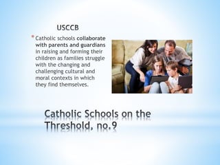 *Catholic schools collaborate
with parents and guardians
in raising and forming their
children as families struggle
with the changing and
challenging cultural and
moral contexts in which
they find themselves.
 