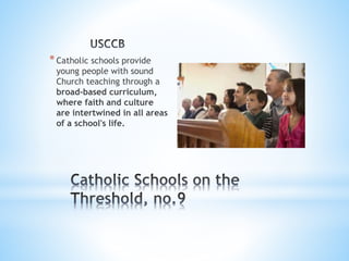 *Catholic schools provide
young people with sound
Church teaching through a
broad-based curriculum,
where faith and culture
are intertwined in all areas
of a school's life.
 