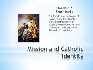 2.5 Faculty use the lenses of
Scripture and the Catholic
intellectual tradition in all
subjects to help students think
critically and ethically about
the world around them
 