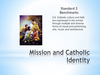 2.6 Catholic culture and faith
are expressed in the school
through multiple and diverse
forms of visual and performing
arts, music and architecture
 