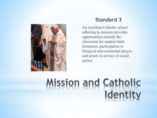An excellent Catholic school
adhering to mission provides
opportunities outside the
classroom for student faith
formation, participation in
liturgical and communal prayer,
and action in service of social
justice
 