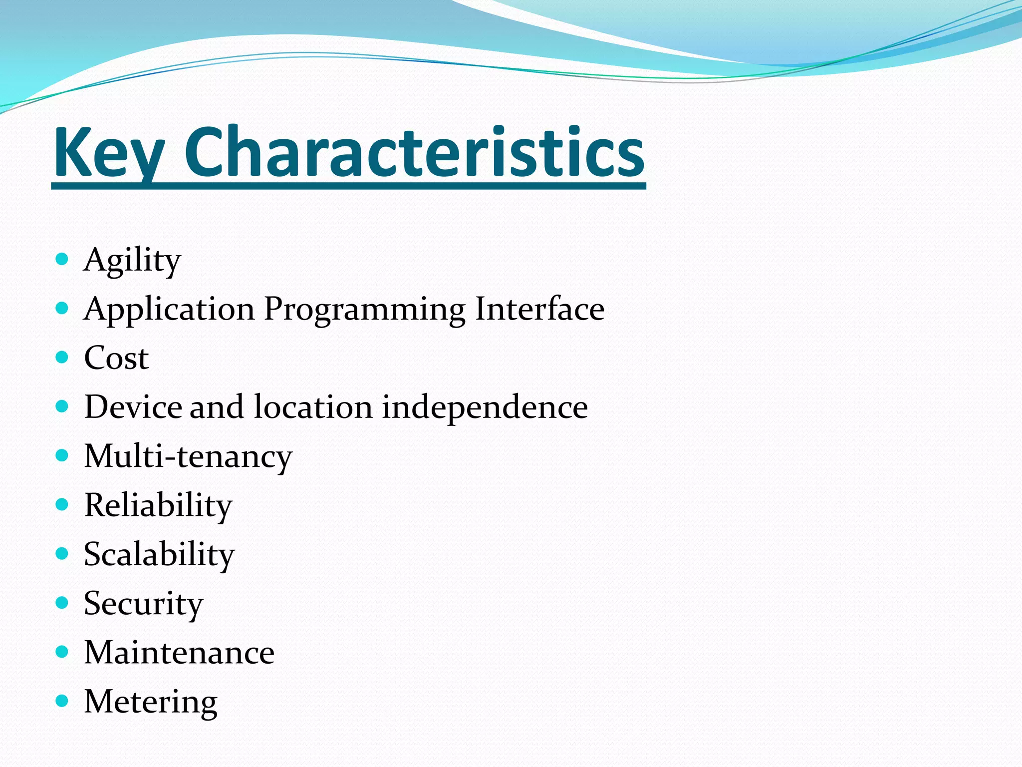 Key Characteristics
 Agility
 Application Programming Interface
 Cost
 Device and location independence
 Multi-tenancy
 Reliability
 Scalability
 Security
 Maintenance
 Metering
 