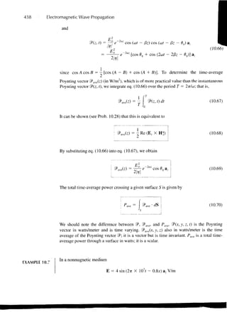 438       Electromagnetic Wave Propagation

                 and

                                          E2
                                 <3>(z, 0 = 7-7 e~2az cos (cot - fiz) cos (cot - Hz - 0J a,
                                                                                                       (10.66)
                                           M
                                                       2az
                                                   e         [cos 6 + cos (2cot - 2/3z - 6 )] a-


                since cos A cos B = — [cos (A — 5) + cos (A + B)]. To determine the time-average
                Poynting vector 2?ave(z) (in W/m2), which is of more practical value than the instantaneous
                Poynting vector 2P(z, t), we integrate eq. (10.66) over the period T = 2ir/u>; that is,


                                                                            dt                         (10.67)


                It can be shown (see Prob. 10.28) that this is equivalent to


                                                                                                       (10.68)


                By substituting eq. (10.66) into eq. (10.67), we obtain


                                                                                                       (10.69)
                                                                                 J

                The total time-average power crossing a given surface S is given by


                                                       p     —  Of,                                   (10.70)



                We should note the difference between 2?, S?ave, and P ave . SP(*> y. z. 0 i s m e Poynting
                vector in watts/meter and is time varying. 2PaVe0c, y, z) also in watts/meter is the time
                average of the Poynting vector S?; it is a vector but is time invariant. P ave is a total time-
                average power through a surface in watts; it is a scalar.



                In a nonmagnetic medium
EXAMPLE 10.7

                                           E = 4 sin (2TT X 107 - 0.8*) a, V/m
 