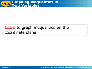 Learn  to graph inequalities on the coordinate plane.   Course 3 11-6 Graphing Inequalities in  Two Variables 
