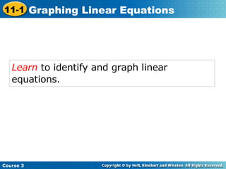 Learn  to identify and graph linear equations.   Course 3 11-1 Graphing Linear Equations 