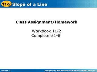 Class Assignment/Homework Workbook 11-2 Complete #1-6  Course 3 11-2 Slope of a Line 