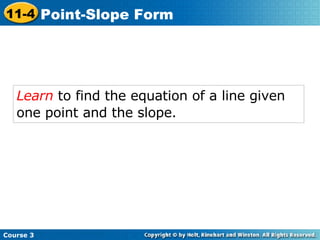 Learn  to find the equation of a line given one point and the slope.   Course 3 11-4 Point-Slope Form 