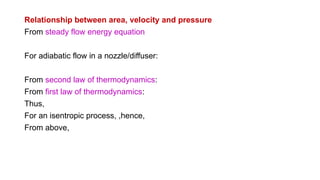 Relationship between area, velocity and pressure
From steady flow energy equation
For adiabatic flow in a nozzle/diffuser:
From second law of thermodynamics:
From first law of thermodynamics:
Thus,
For an isentropic process, ,hence,
From above,
 