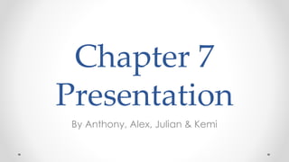 Chapter 7
Presentation
By Anthony, Alex, Julian & Kemi
 