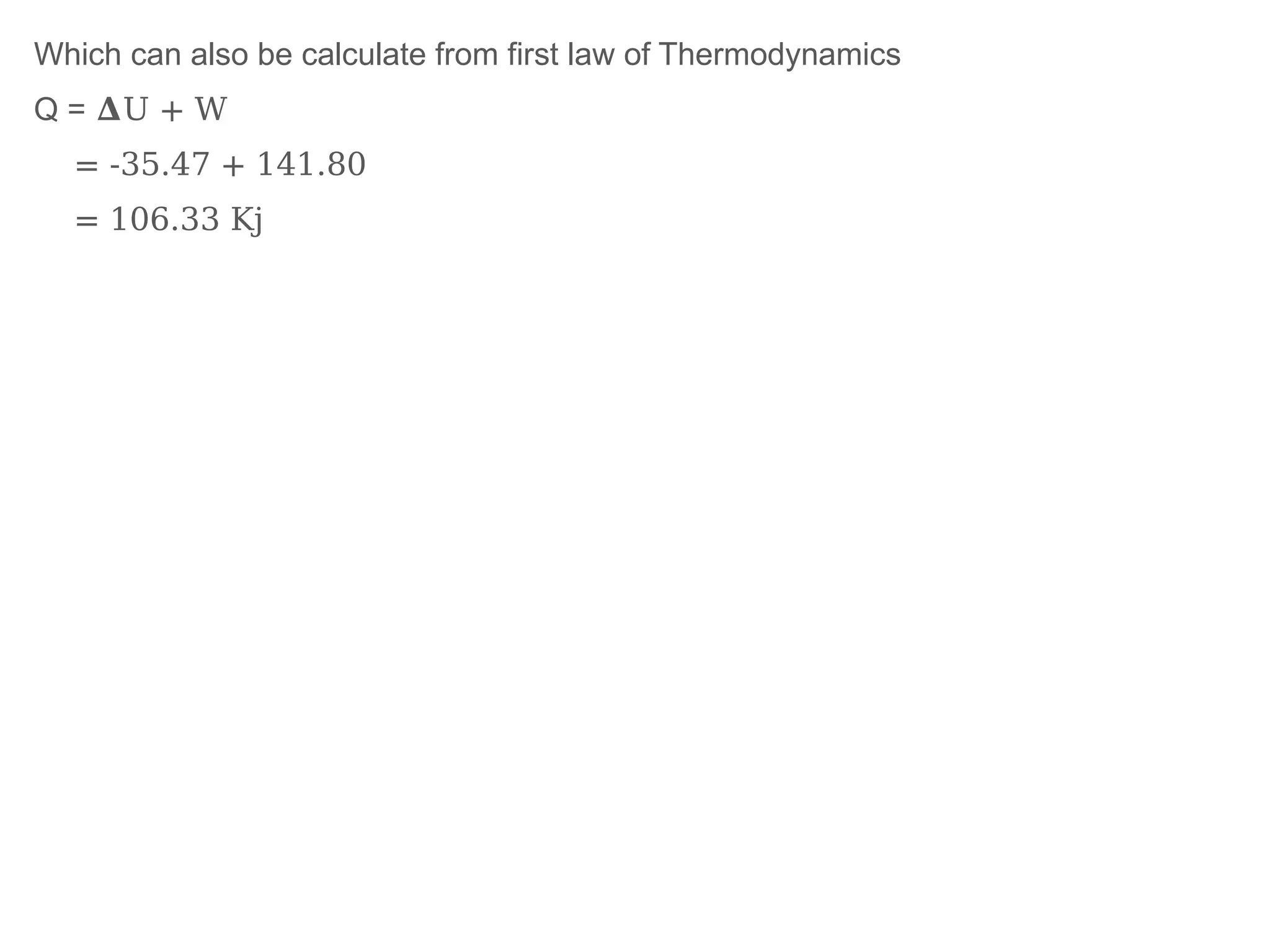 Which can also be calculate from first law of Thermodynamics
Q = 𝚫U + W
= -35.47 + 141.80
= 106.33 Kj
 
