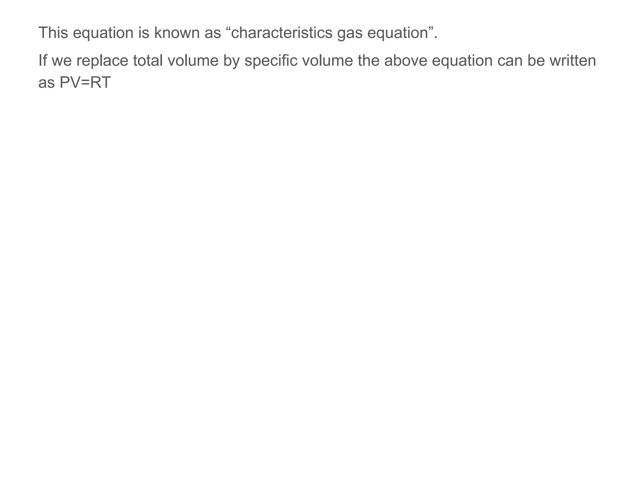 This equation is known as “characteristics gas equation”.
If we replace total volume by specific volume the above equation can be written
as PV=RT
 
