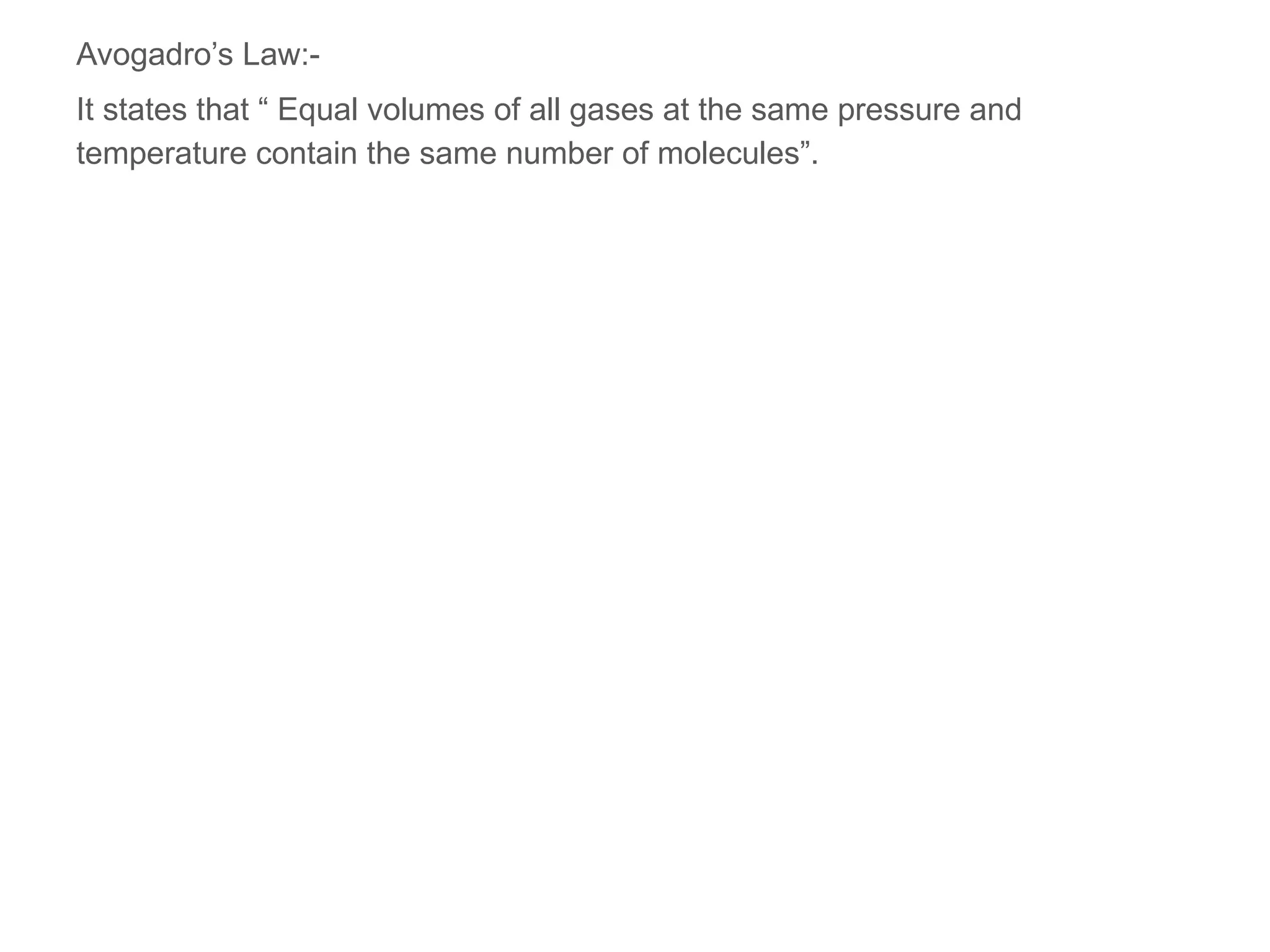 Avogadro’s Law:-
It states that “ Equal volumes of all gases at the same pressure and
temperature contain the same number of molecules”.
 