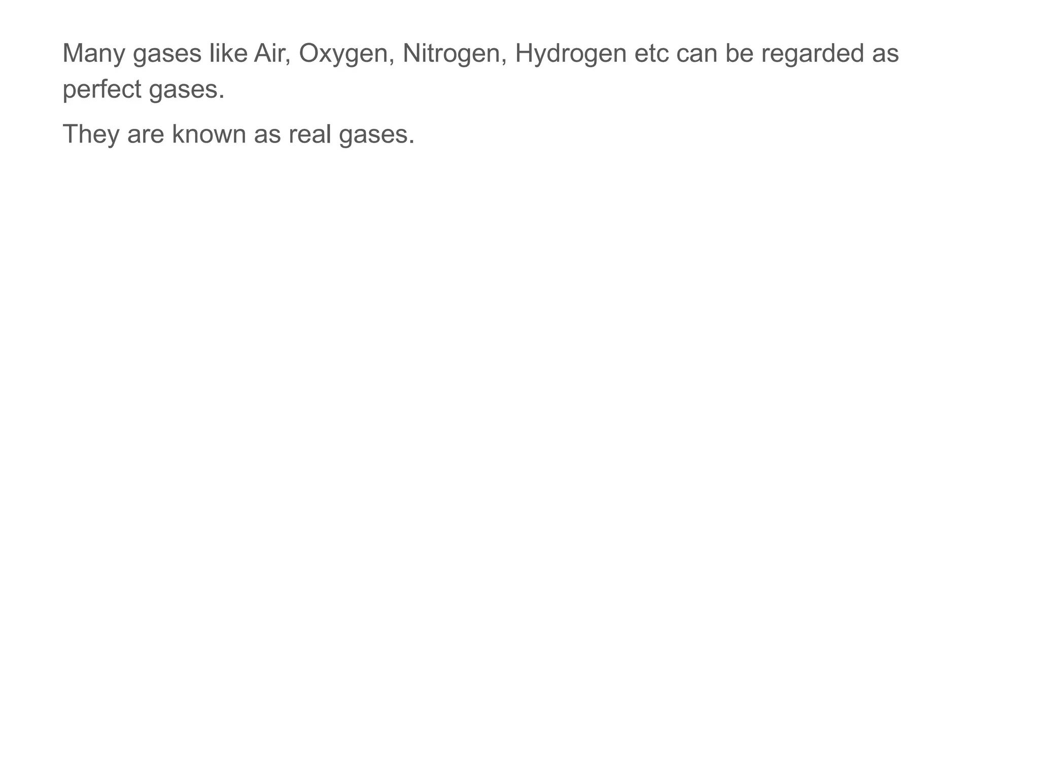 Many gases like Air, Oxygen, Nitrogen, Hydrogen etc can be regarded as
perfect gases.
They are known as real gases.
 