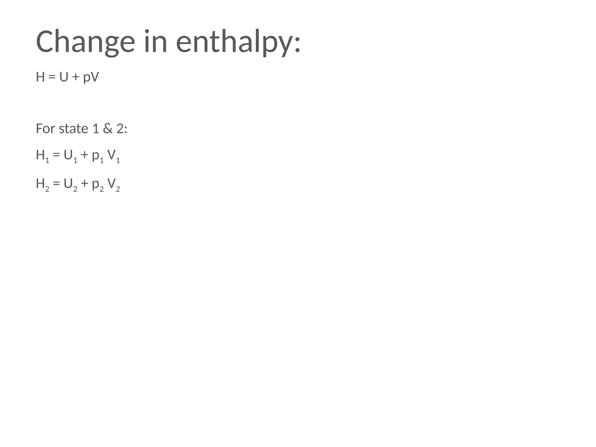 Change in enthalpy:
H = U + pV
For state 1 & 2:
H1 = U1 + p1 V1
H2 = U2 + p2 V2
 