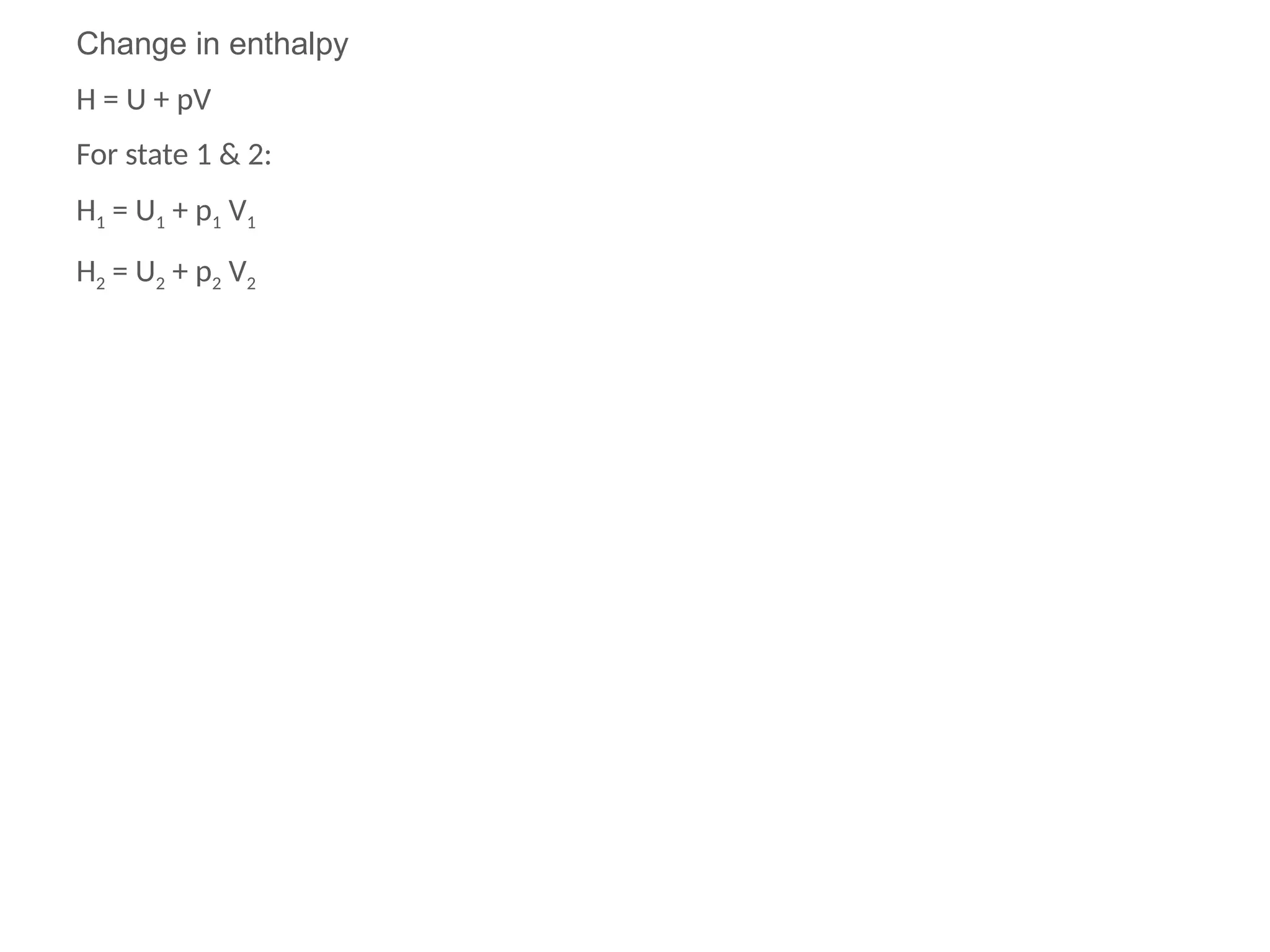 Change in enthalpy
H = U + pV
For state 1 & 2:
H1 = U1 + p1 V1
H2 = U2 + p2 V2
 