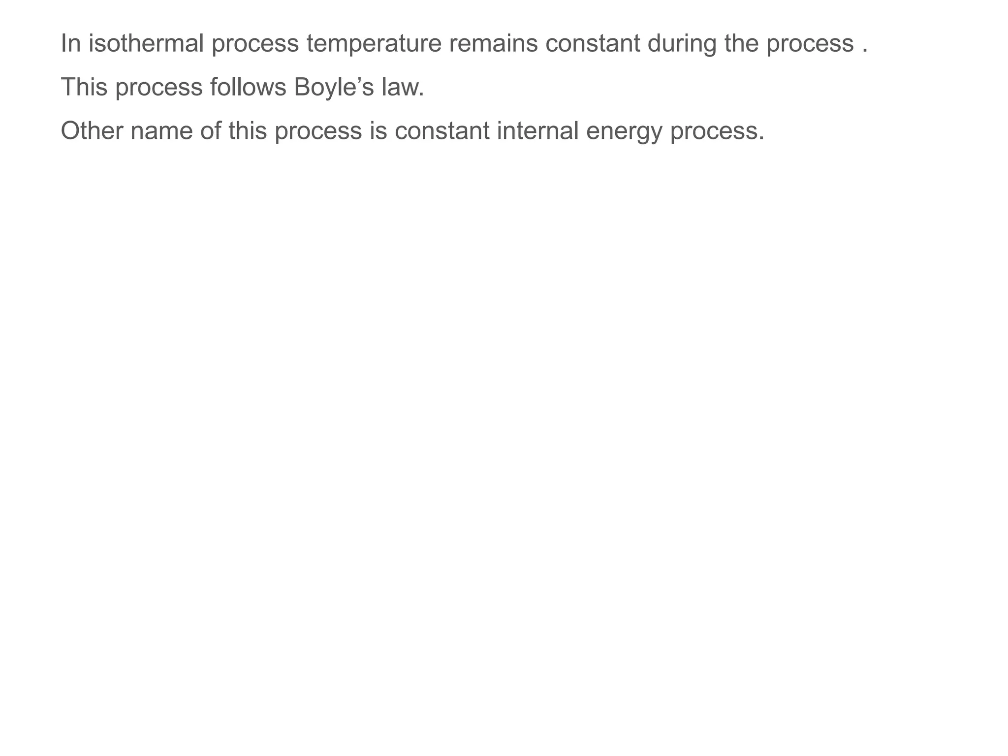 In isothermal process temperature remains constant during the process .
This process follows Boyle’s law.
Other name of this process is constant internal energy process.
 