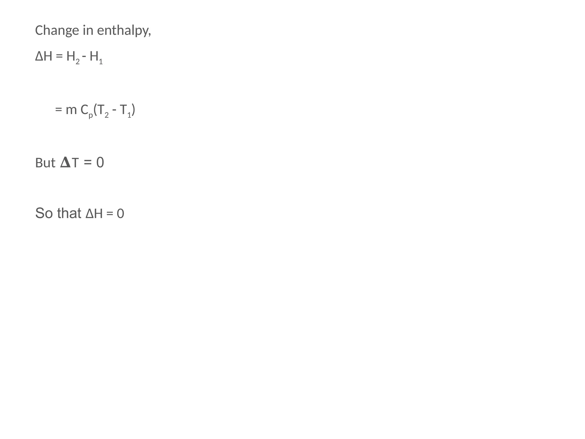 Change in enthalpy,
ΔH = H2 - H1
= m Cp(T2 - T1)
But 𝚫T = 0
So that ΔH = 0
 