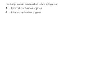 Heat engines can be classified in two categories
1. External combustion engines
2. Internal combustion engines
 