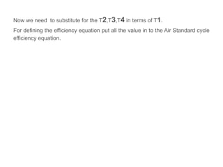 Now we need to substitute for the T2,T3,T4 in terms of T1.
For defining the efficiency equation put all the value in to the Air Standard cycle
efficiency equation.
 