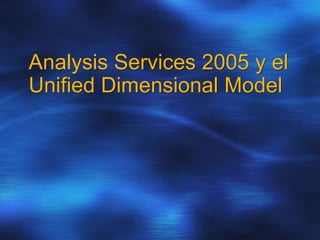 Analysis Services 2005 y el
Unified Dimensional Model
 