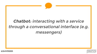 @3x14159265
Chatbot: interacting with a service
through a conversational interface (e.g.
messengers)
 