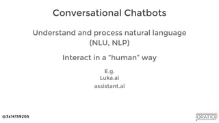 @3x14159265
Understand and process natural language
(NLU, NLP)
Interact in a “human” way
E.g.
Luka.ai
assistant.ai
Conversational Chatbots
 