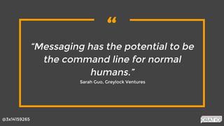 “
@3x14159265
“Messaging has the potential to be
the command line for normal
humans.”
Sarah Guo, Greylock Ventures
 