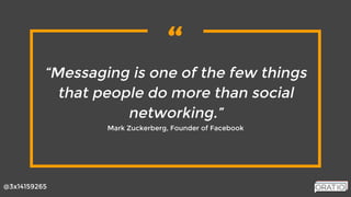 “
@3x14159265
“Messaging is one of the few things
that people do more than social
networking.”
Mark Zuckerberg, Founder of Facebook
 