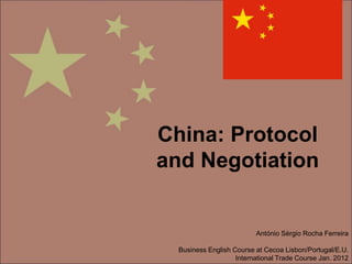 China: Protocol
and Negotiation
António Sérgio Rocha Ferreira
Business English Course at Cecoa Lisbon/Portugal/E.U.
International Trade Course Jan. 2012
 