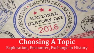 Choosing A Topic
Exploration, Encounter, Exchange in History
 
