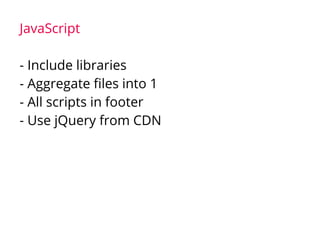 JavaScript
- Include libraries
- Aggregate files into 1
- All scripts in footer
- Use jQuery from CDN
 