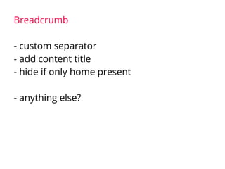 Breadcrumb
- custom separator
- add content title
- hide if only home present
- anything else?
 