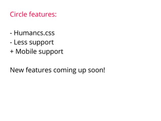 Circle features:
- Humancs.css
- Less support
+ Mobile support
New features coming up soon!
 